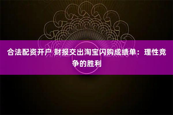 合法配资开户 财报交出淘宝闪购成绩单：理性竞争的胜利