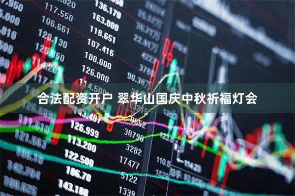 合法配资开户 翠华山国庆中秋祈福灯会