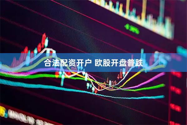 合法配资开户 欧股开盘普跌