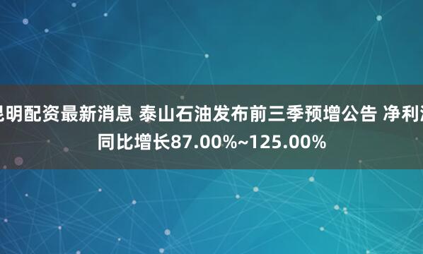 昆明配资最新消息 泰山石油发布前三季预增公告 净利润同比增长87.00%~125.00%