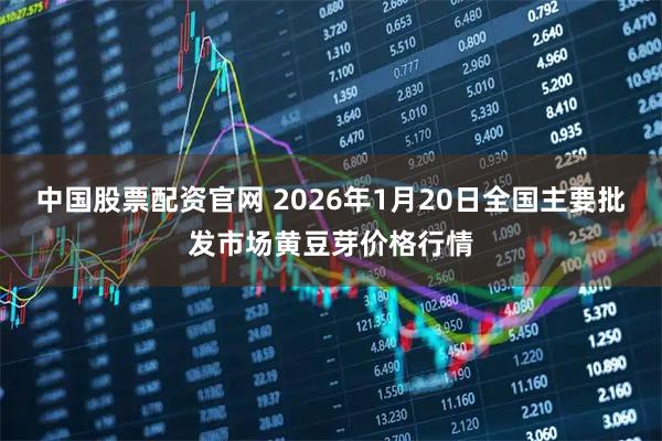 中国股票配资官网 2026年1月20日全国主要批发市场黄豆芽价格行情
