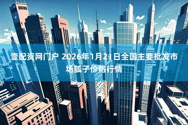 壹配资网门户 2026年1月21日全国主要批发市场瓠子价格行情