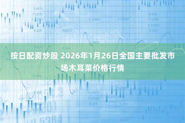 按日配资炒股 2026年1月26日全国主要批发市场木耳菜价格行情