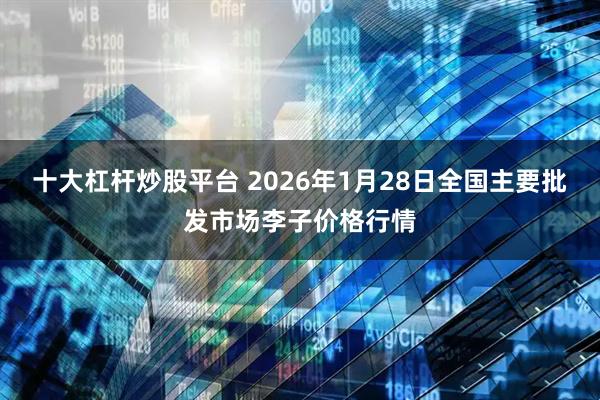 十大杠杆炒股平台 2026年1月28日全国主要批发市场李子价格行情