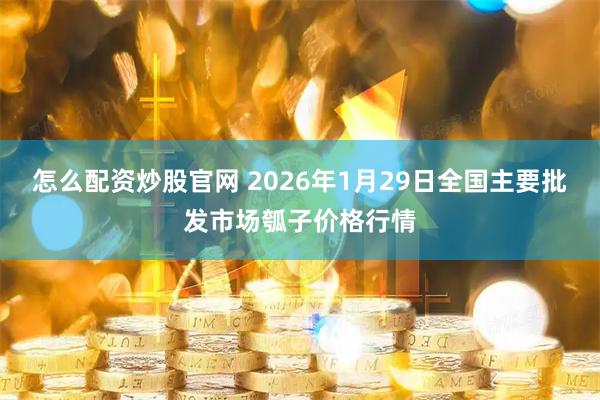 怎么配资炒股官网 2026年1月29日全国主要批发市场瓠子价格行情