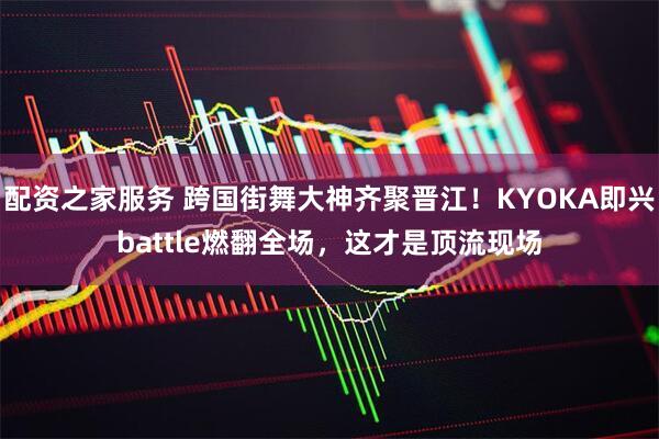 配资之家服务 跨国街舞大神齐聚晋江！KYOKA即兴battle燃翻全场，这才是顶流现场