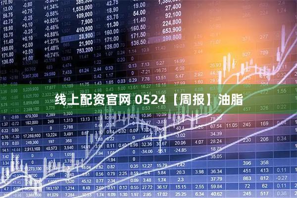线上配资官网 0524【周报】油脂