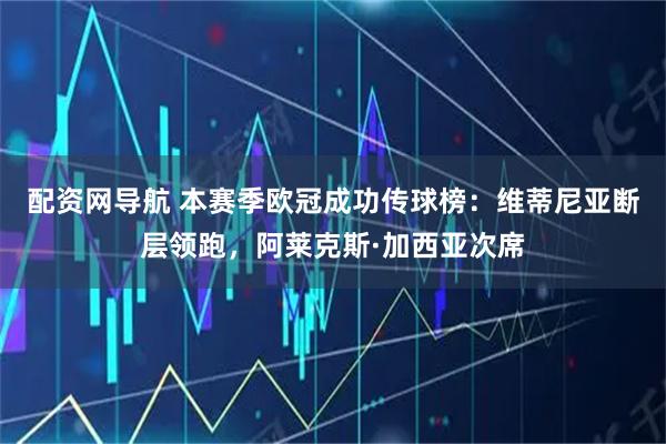 配资网导航 本赛季欧冠成功传球榜：维蒂尼亚断层领跑，阿莱克斯·加西亚次席