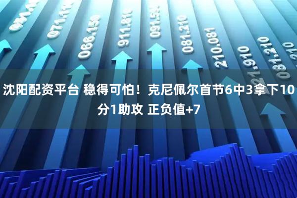 沈阳配资平台 稳得可怕！克尼佩尔首节6中3拿下10分1助攻 正负值+7